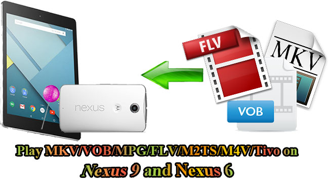 mkv vob mpg flv m2ts m4v tivo to nexus 6 9