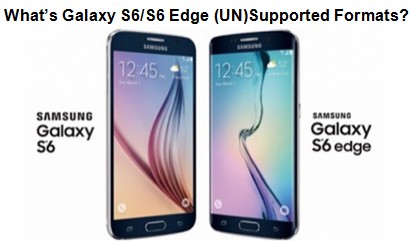 What’s Galaxy S6/S6 Edge (UN)Supported Formats and How to Transfer?