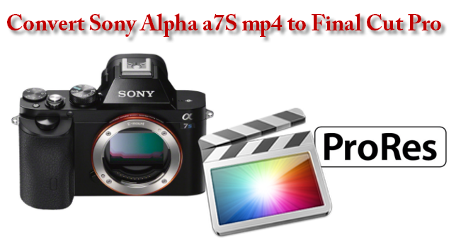 Convert Sony Alpha A7S MP4 to FCP