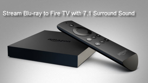 Blu-ray to Amazon Fire TV with 7.1 Surround Sound