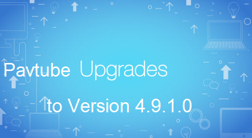 Pavtube Upgrade to Version 4.9.1.0 to Fix Not Reading Blu-ray Disc Issue