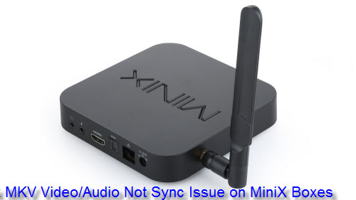 Fix MKV video/audio not sync issue on MiniX