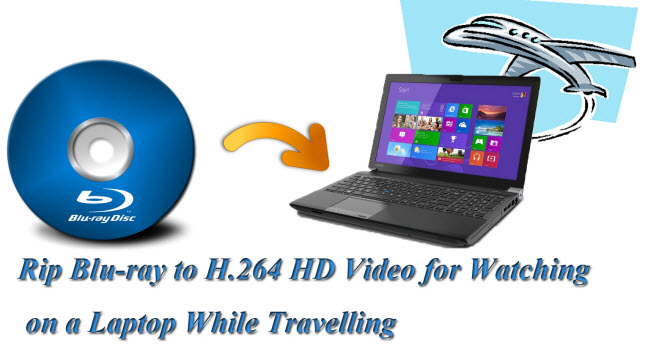  Rip Blu-ray Movies to H.264 HD Video for Watching on Laptop While Traveling