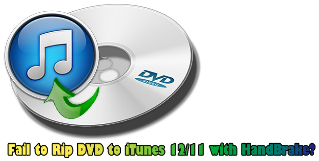 Fail to Rip DVD to iTunes 12/11 with HandBrake? Here is Alternative!