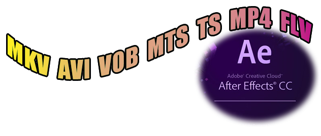 How to Edit MKV, AVI, VOB, MTS, TS, MP4, FLV in After Effects CC Smoothly?