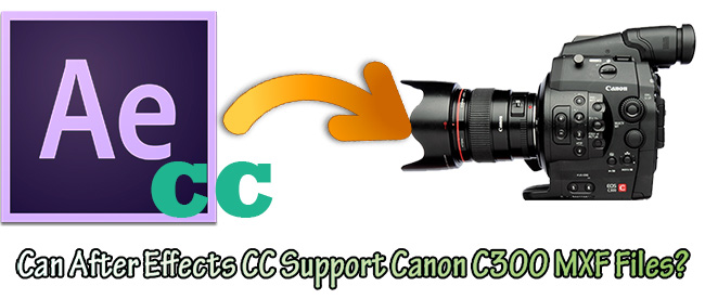 Can After Effects CC Support Canon C300 MXF Files on Windows 8.1/Mavericks?