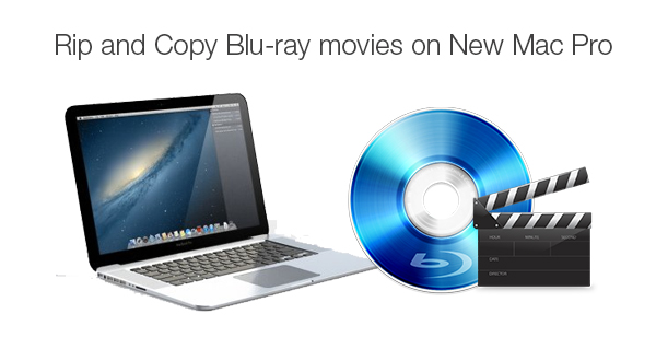 Best Blu-ray to New Mac Pro Ripper for You to Rip Blu-ray Movies on New Mac Pro