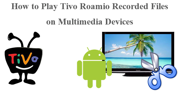 Tivo to AVI - How to Play Tivo Roamio Recorded Files on Multimedia Devices?