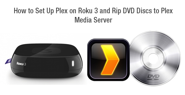 Set up Plex on Roku and Rip Blu-rays/DVDs to Plex Media Server