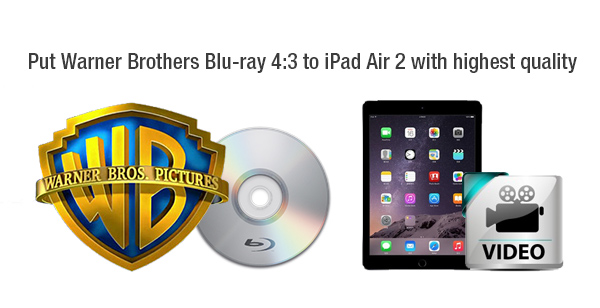 Rip Warner Brothers Blu-ray 4:3 to iPad Air 2 with 2048*1536 for Playback