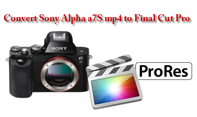 Convert Sony Alpha a7S MP4 to Final Cut Pro native format –ProRes (*.mov)