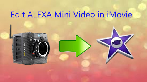 Edit ALEXA Mini HD/2K/4K UHD Video in iMovie