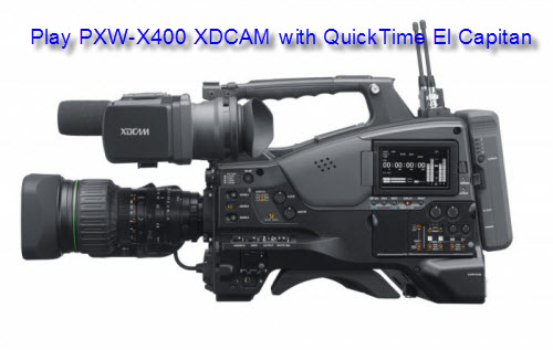 How to Play Sony PXW-X400 XDCAM with QuickTime on Mac El Capitan?