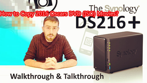 Copy 2016 Oscars DVD (ISO) Films to Synology DS216+ NAS for Sharing