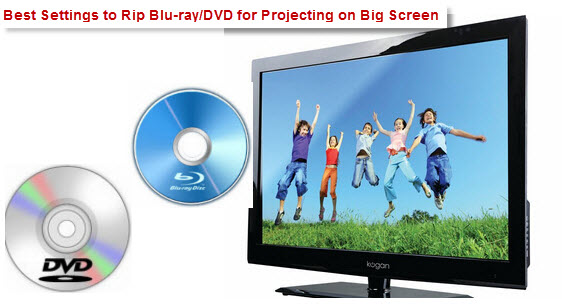 Rip Blu-ray/DVD for Projecting on Big Screen with Best Settings
