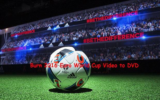 How to Burn Euro 2016 World Cup Video to DVD?