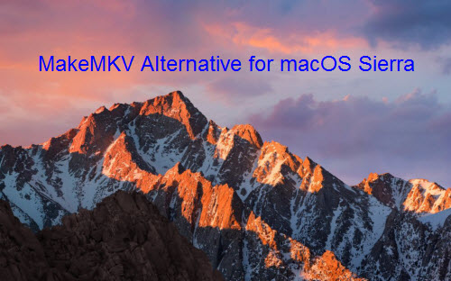 Best MakeMKV Alternative for macOS Sierra to Rip and Convert Blu-ray/DVD Movies