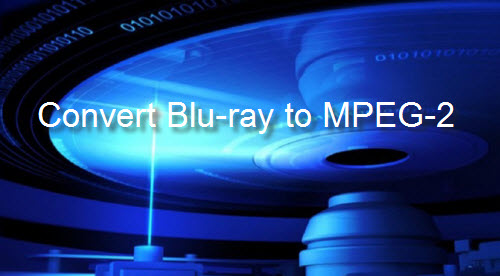 Convert Blu-ray to MPEG-2 or MPEG-2 HD