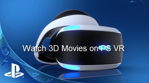 How to Create and Watch 3D Movies on PlayStation VR Headset?